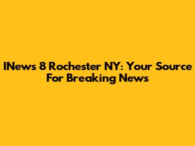INews 8 Rochester NY: Your Source For Breaking News