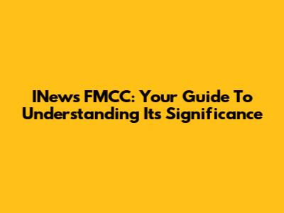 INews FMCC: Your Guide To Understanding Its Significance