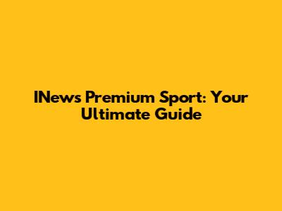 INews Premium Sport: Your Ultimate Guide