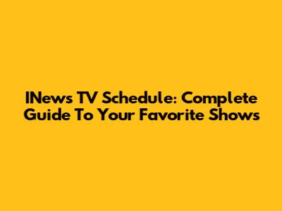 INews TV Schedule: Complete Guide To Your Favorite Shows