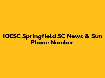 IOESC Springfield SC News & Sun Phone Number