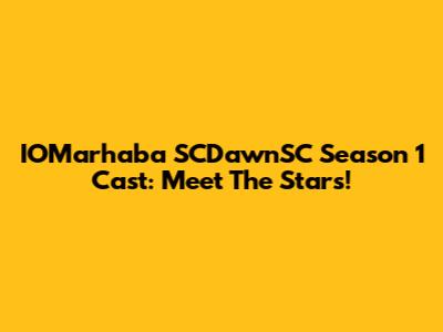 IOMarhaba SCDawnSC Season 1 Cast: Meet The Stars!