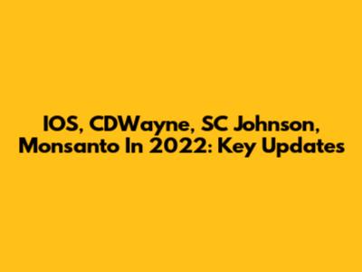 IOS, CDWayne, SC Johnson, Monsanto In 2022: Key Updates