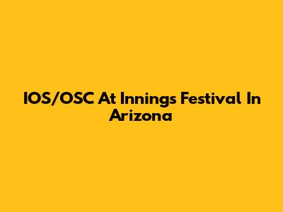 IOS/OSC At Innings Festival In Arizona