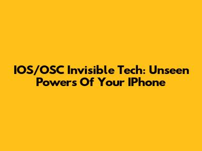 IOS/OSC Invisible Tech: Unseen Powers Of Your IPhone