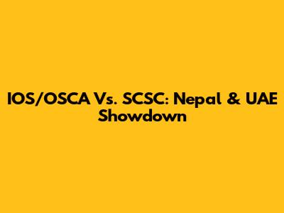 IOS/OSCA Vs. SCSC: Nepal & UAE Showdown