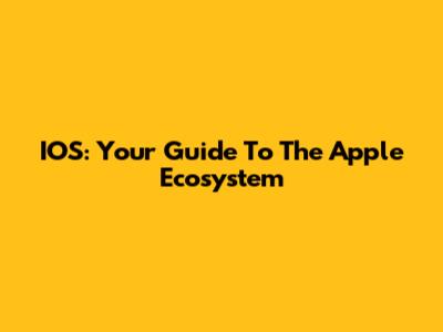 IOS: Your Guide To The Apple Ecosystem
