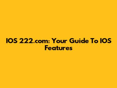 IOS 222.com: Your Guide To IOS Features