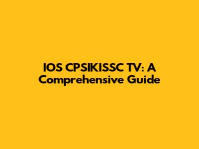 IOS CPSIKISSC TV: A Comprehensive Guide