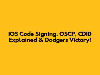 IOS Code Signing, OSCP, CDID Explained & Dodgers Victory!