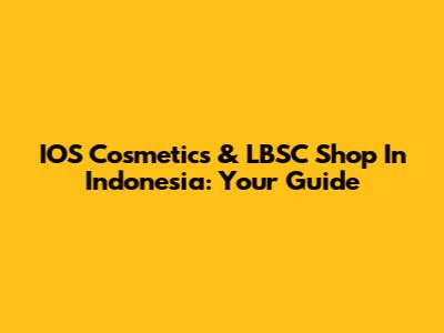 IOS Cosmetics & LBSC Shop In Indonesia: Your Guide