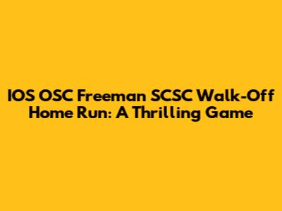 IOS OSC Freeman SCSC Walk-Off Home Run: A Thrilling Game