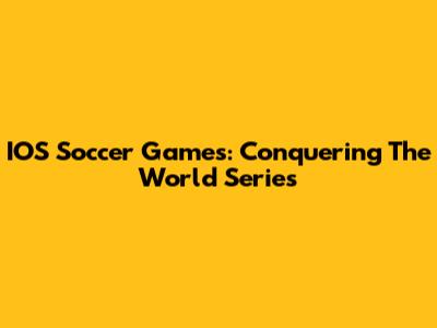 IOS Soccer Games: Conquering The World Series