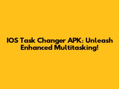 IOS Task Changer APK: Unleash Enhanced Multitasking!
