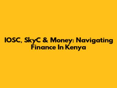 IOSC, SkyC & Money: Navigating Finance In Kenya