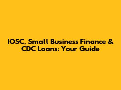 IOSC, Small Business Finance & CDC Loans: Your Guide