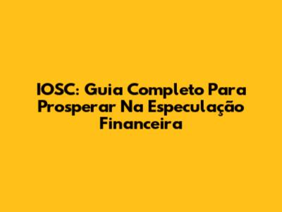 IOSC: Guia Completo Para Prosperar Na Especulação Financeira