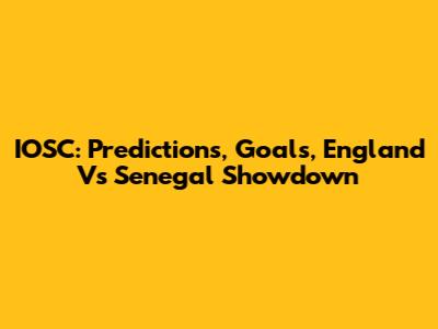 IOSC: Predictions, Goals, England Vs Senegal Showdown