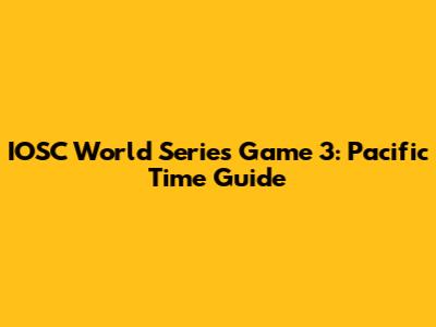 IOSC World Series Game 3: Pacific Time Guide