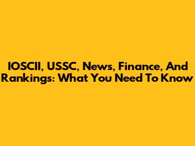 IOSCII, USSC, News, Finance, And Rankings: What You Need To Know