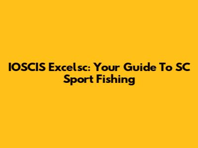 IOSCIS Excelsc: Your Guide To SC Sport Fishing