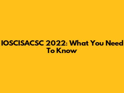 IOSCISACSC 2022: What You Need To Know