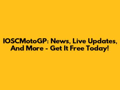 IOSCMotoGP: News, Live Updates, And More - Get It Free Today!