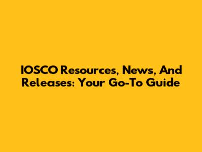 IOSCO Resources, News, And Releases: Your Go-To Guide