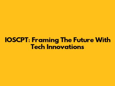 IOSCPT: Framing The Future With Tech Innovations
