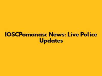IOSCPomonasc News: Live Police Updates