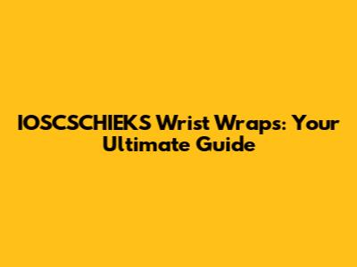 IOSCSCHIEKS Wrist Wraps: Your Ultimate Guide