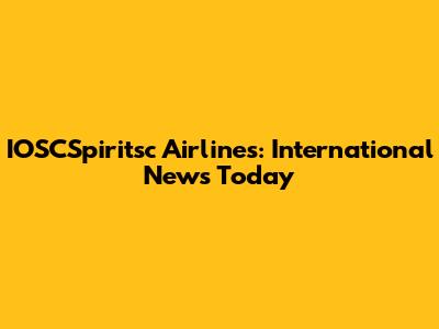 IOSCSpiritsc Airlines: International News Today