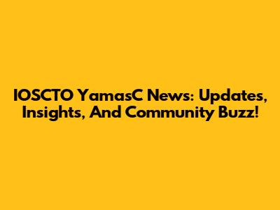 IOSCTO YamasC News: Updates, Insights, And Community Buzz!