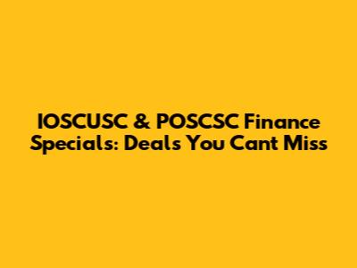 IOSCUSC & POSCSC Finance Specials: Deals You Can't Miss