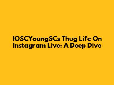IOSCYoungSC's Thug Life On Instagram Live: A Deep Dive