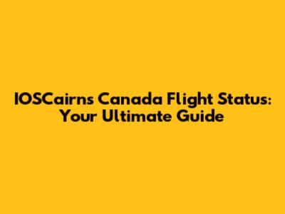 IOSCairns Canada Flight Status: Your Ultimate Guide