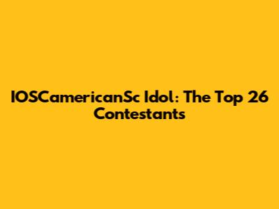 IOSCamericanSc Idol: The Top 26 Contestants