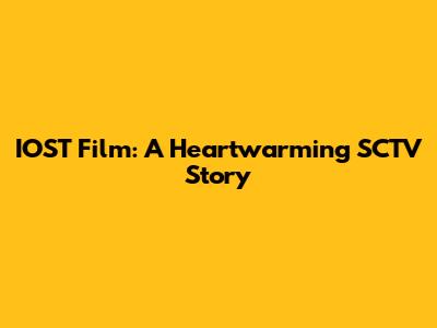 IOST Film: A Heartwarming SCTV Story