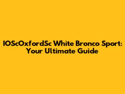 IOScOxfordSc White Bronco Sport: Your Ultimate Guide