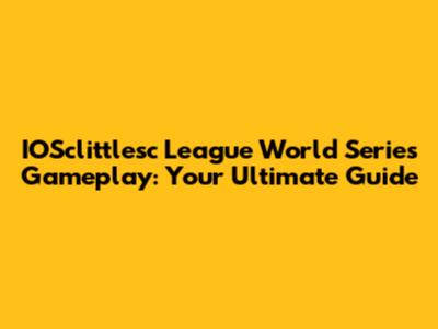 IOSclittlesc League World Series Gameplay: Your Ultimate Guide