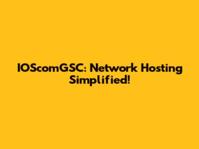 IOScomGSC: Network Hosting Simplified!