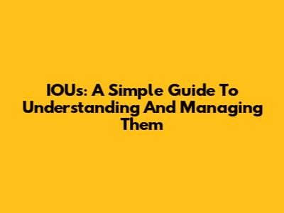 IOUs: A Simple Guide To Understanding And Managing Them
