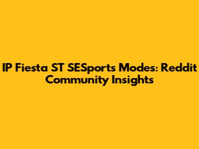 IP Fiesta ST SESports Modes: Reddit Community Insights