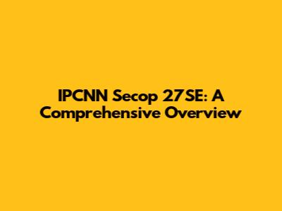 IPCNN Secop 27SE: A Comprehensive Overview