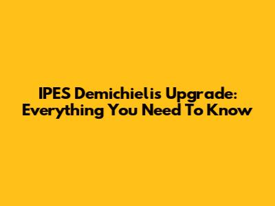 IPES Demichielis Upgrade: Everything You Need To Know