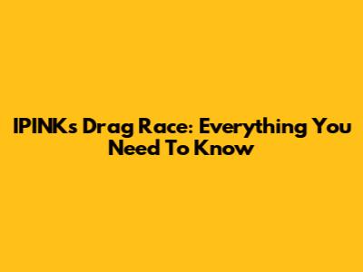 IPINK's Drag Race: Everything You Need To Know