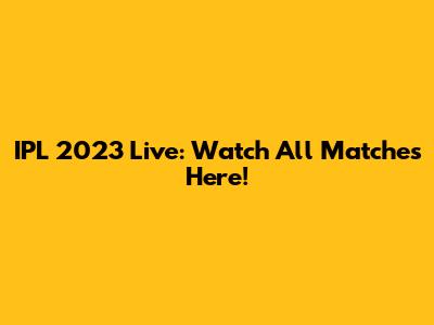 IPL 2023 Live: Watch All Matches Here!