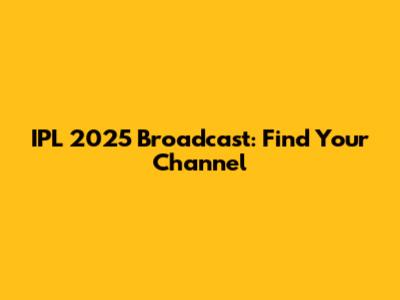 IPL 2025 Broadcast: Find Your Channel