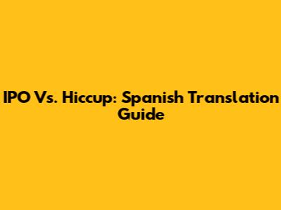 IPO Vs. Hiccup: Spanish Translation Guide