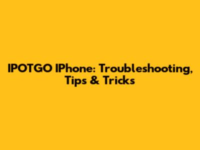 IPOTGO IPhone: Troubleshooting, Tips & Tricks
